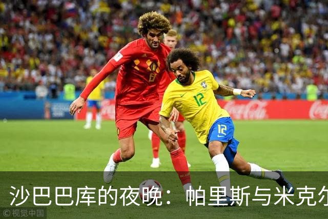 沙巴巴库的夜晚：帕里斯与米克尔斯的进球狂欢