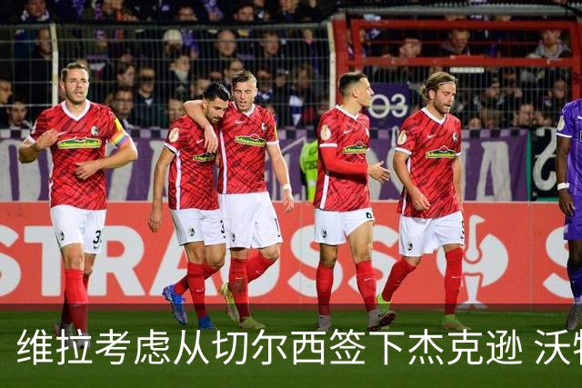 维拉考虑从切尔西签下杰克逊 沃特金斯或前往土超踢球